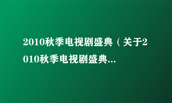 2010秋季电视剧盛典（关于2010秋季电视剧盛典的简介）