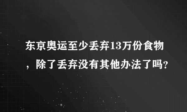 东京奥运至少丢弃13万份食物，除了丢弃没有其他办法了吗？