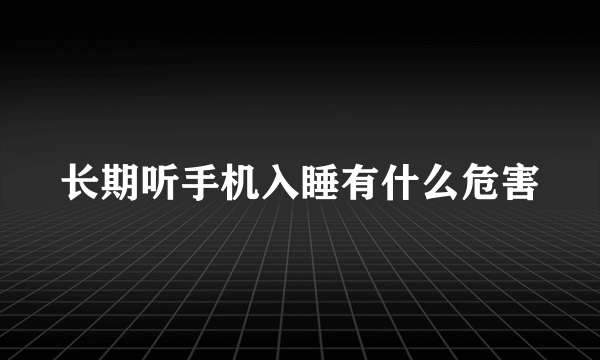 长期听手机入睡有什么危害