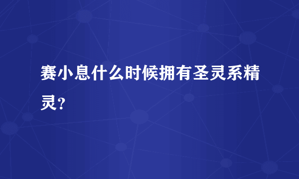 赛小息什么时候拥有圣灵系精灵？