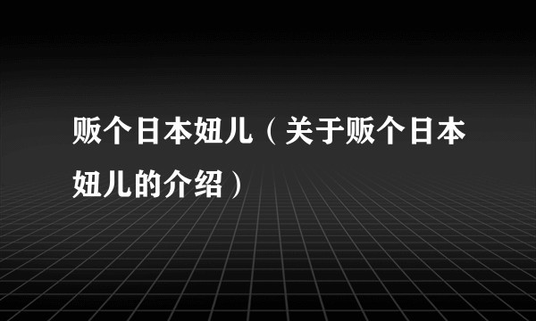 贩个日本妞儿（关于贩个日本妞儿的介绍）