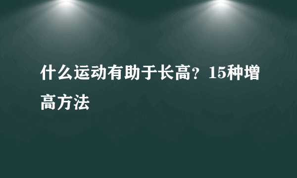 什么运动有助于长高？15种增高方法