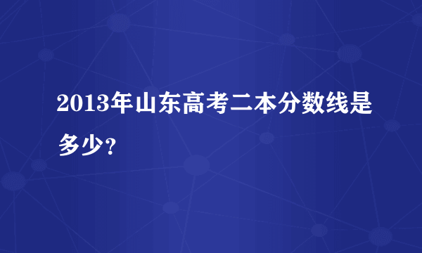 2013年山东高考二本分数线是多少？