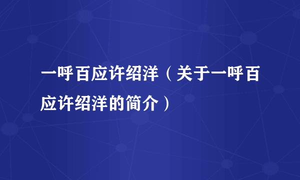 一呼百应许绍洋（关于一呼百应许绍洋的简介）