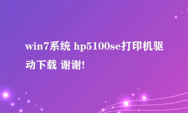 win7系统 hp5100se打印机驱动下载 谢谢!