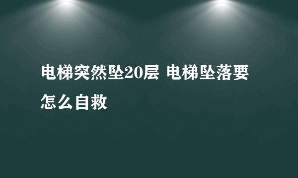 电梯突然坠20层 电梯坠落要怎么自救