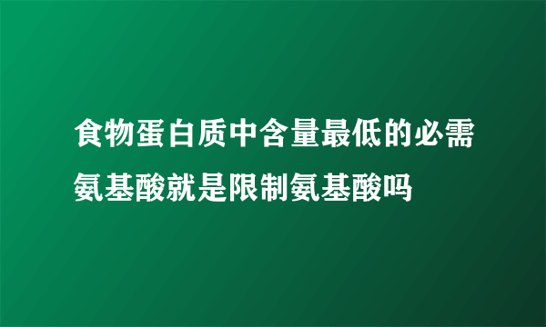 食物蛋白质中含量最低的必需氨基酸就是限制氨基酸吗