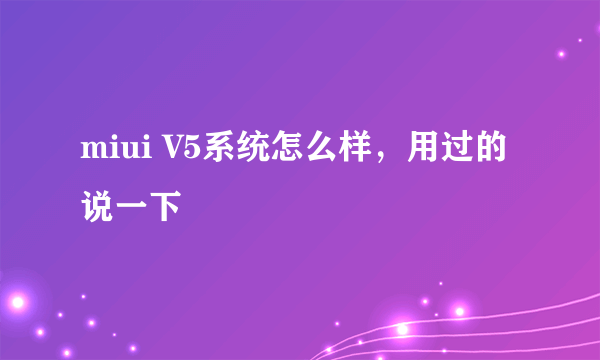 miui V5系统怎么样，用过的说一下