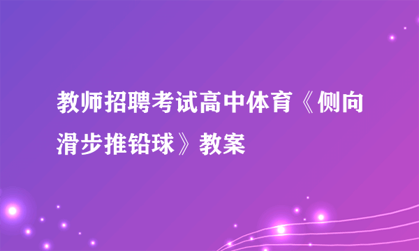 教师招聘考试高中体育《侧向滑步推铅球》教案