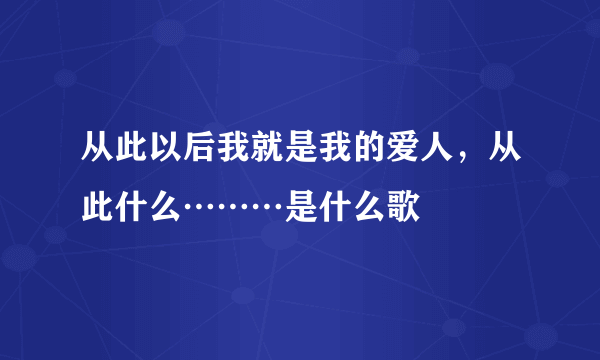 从此以后我就是我的爱人，从此什么………是什么歌