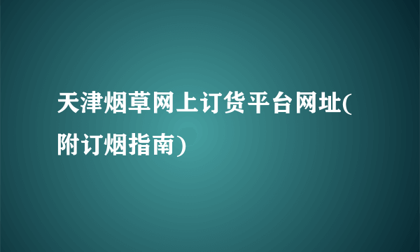 天津烟草网上订货平台网址(附订烟指南)