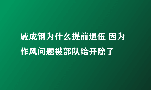 戚成钢为什么提前退伍 因为作风问题被部队给开除了