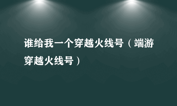 谁给我一个穿越火线号（端游穿越火线号）