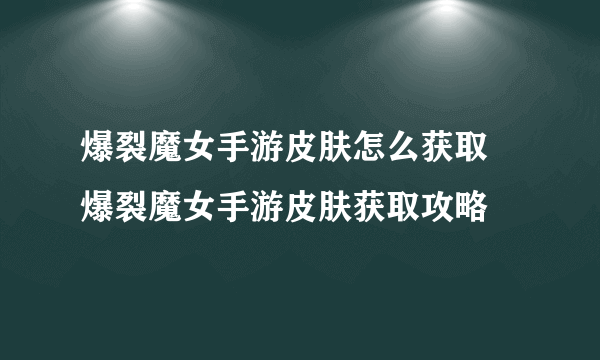 爆裂魔女手游皮肤怎么获取 爆裂魔女手游皮肤获取攻略