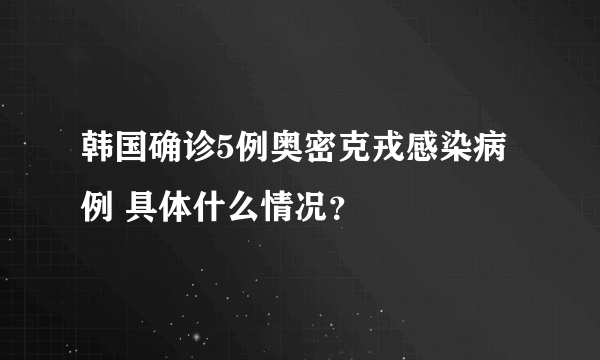 韩国确诊5例奥密克戎感染病例 具体什么情况？