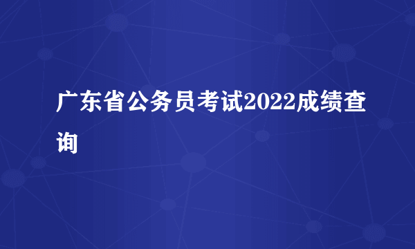 广东省公务员考试2022成绩查询