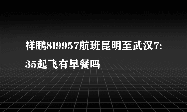 祥鹏8l9957航班昆明至武汉7:35起飞有早餐吗