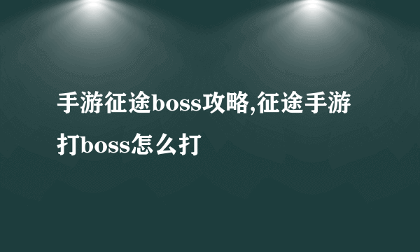 手游征途boss攻略,征途手游打boss怎么打