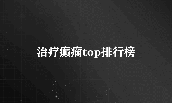 治疗癫痫top排行榜