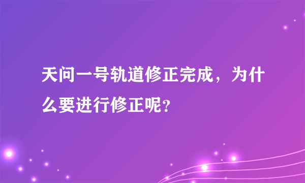 天问一号轨道修正完成，为什么要进行修正呢？