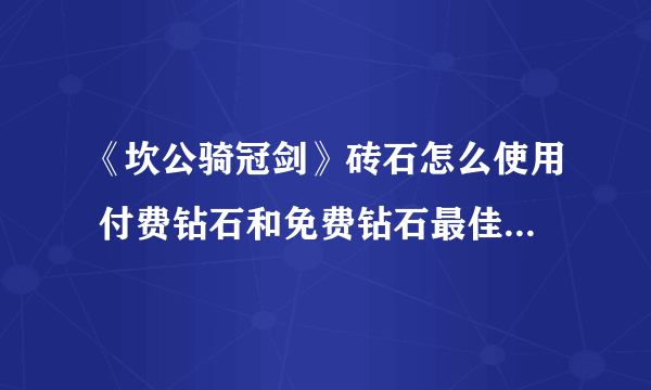 《坎公骑冠剑》砖石怎么使用 付费钻石和免费钻石最佳使用教程