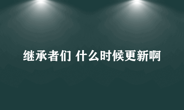 继承者们 什么时候更新啊