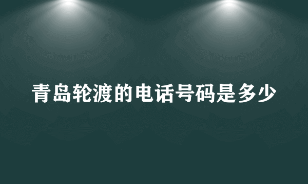 青岛轮渡的电话号码是多少