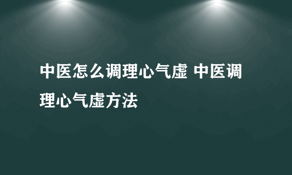 中医怎么调理心气虚 中医调理心气虚方法