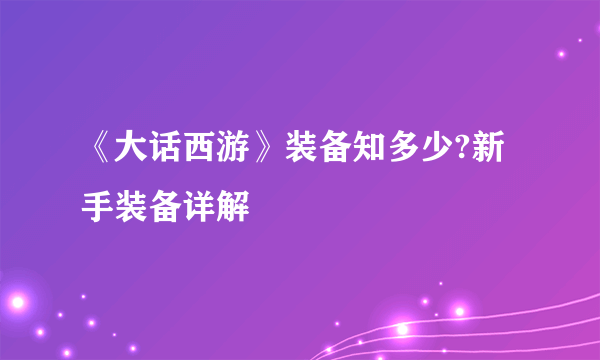 《大话西游》装备知多少?新手装备详解