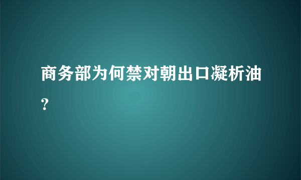 商务部为何禁对朝出口凝析油？