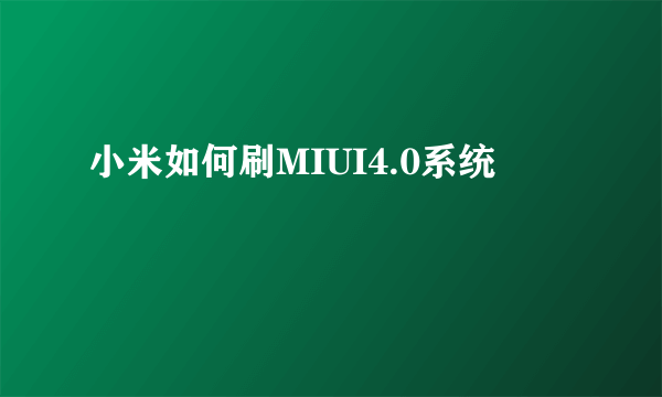 小米如何刷MIUI4.0系统