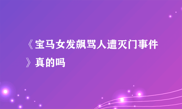 《宝马女发飙骂人遭灭门事件》真的吗