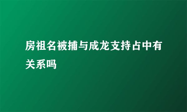 房祖名被捕与成龙支持占中有关系吗