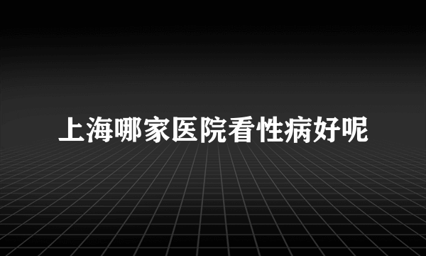 上海哪家医院看性病好呢