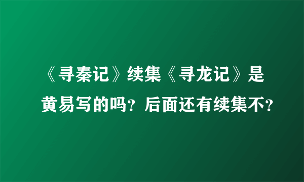 《寻秦记》续集《寻龙记》是黄易写的吗？后面还有续集不？