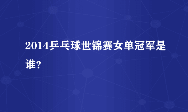 2014乒乓球世锦赛女单冠军是谁？