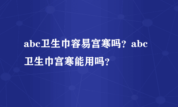 abc卫生巾容易宫寒吗？abc卫生巾宫寒能用吗？