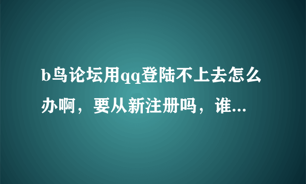 b鸟论坛用qq登陆不上去怎么办啊，要从新注册吗，谁有邀请码啊