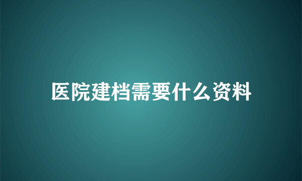 医院建档需要什么资料