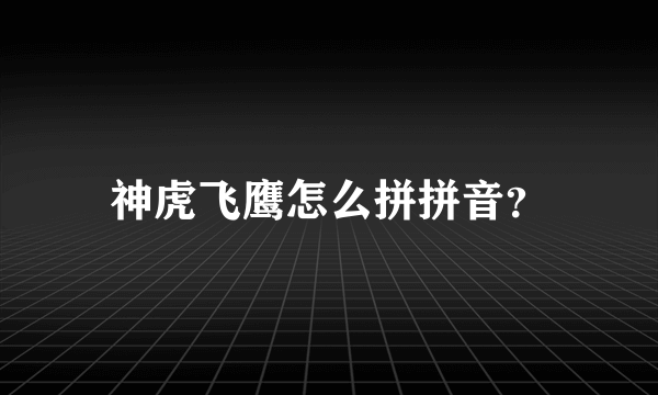 神虎飞鹰怎么拼拼音？