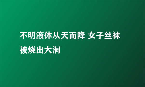 不明液体从天而降 女子丝袜被烧出大洞