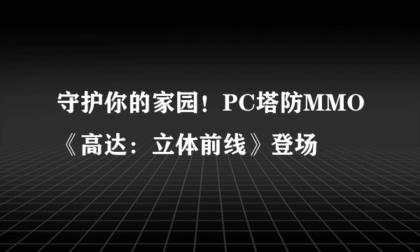 守护你的家园！PC塔防MMO《高达：立体前线》登场