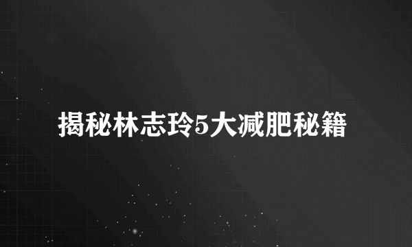 揭秘林志玲5大减肥秘籍 