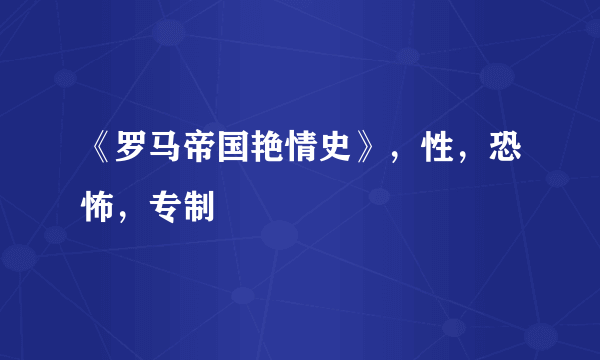 《罗马帝国艳情史》，性，恐怖，专制