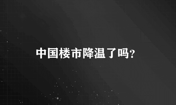 中国楼市降温了吗？