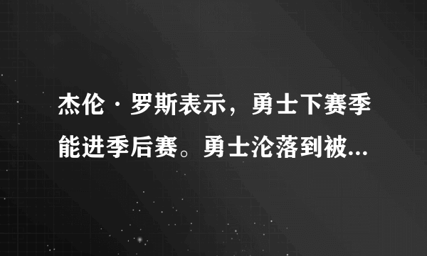 杰伦·罗斯表示，勇士下赛季能进季后赛。勇士沦落到被讨论能否进季后赛。如何评价？