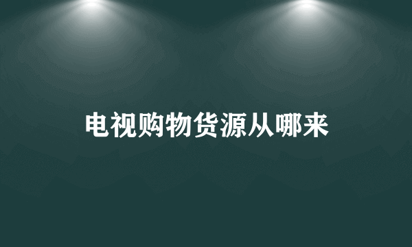 电视购物货源从哪来