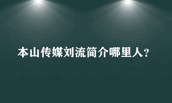 本山传媒刘流简介哪里人？