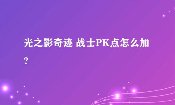 光之影奇迹 战士PK点怎么加？