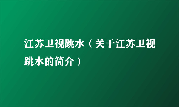 江苏卫视跳水（关于江苏卫视跳水的简介）